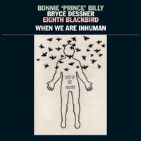 Bonnie 'Prince' Billy: When we are inhuman