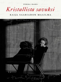 Hako, Pekka: Kristallista savuksi - Kaija Saariahon maailma