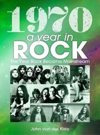 Van Der Kiste, John : 1970 a year in rock. the year rock became mainstream paperback book