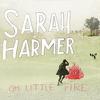 Harmer, Sarah : Oh little fire