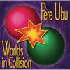 Pere Ubu : Worlds in collision
