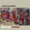 Knopfler, Mark : Kill to get crimson