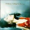 Harvey, PJ : To Bring You My Love