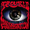 Trouble : Manic Frustration