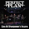 Perfect Plan : Live at the sharpener's house